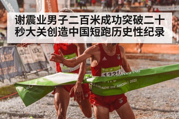 谢震业男子二百米成功突破二十秒大关创造中国短跑历史性纪录
