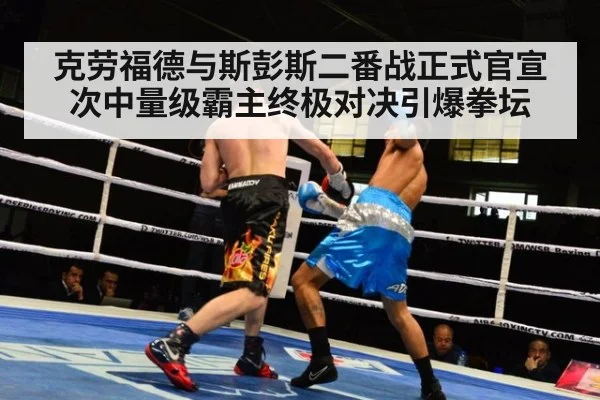 克劳福德与斯彭斯二番战正式官宣 次中量级霸主终极对决引爆拳坛