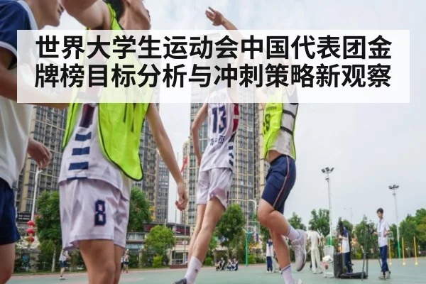 世界大学生运动会中国代表团金牌榜目标分析与冲刺策略新观察