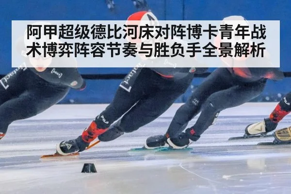 阿甲超级德比河床对阵博卡青年战术博弈阵容节奏与胜负手全景解析
